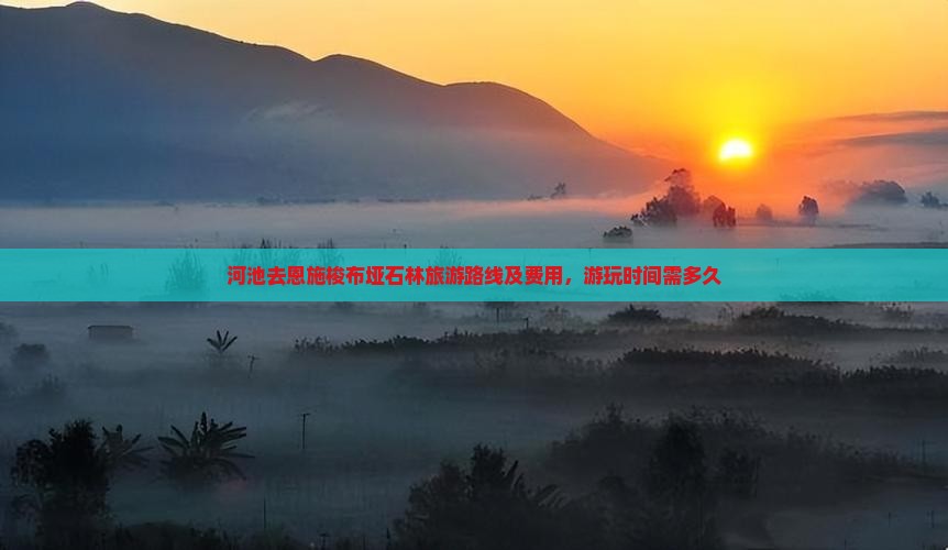 河池去恩施梭布垭石林旅游路线及费用，游玩时间需多久
