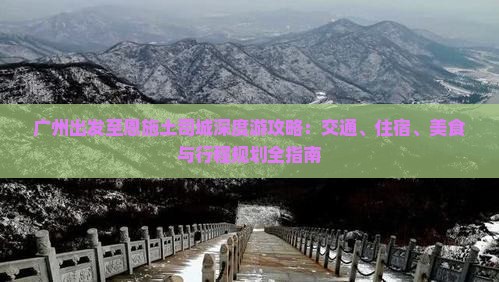 广州出发至恩施土司城深度游攻略：交通、住宿、美食与行程规划全指南