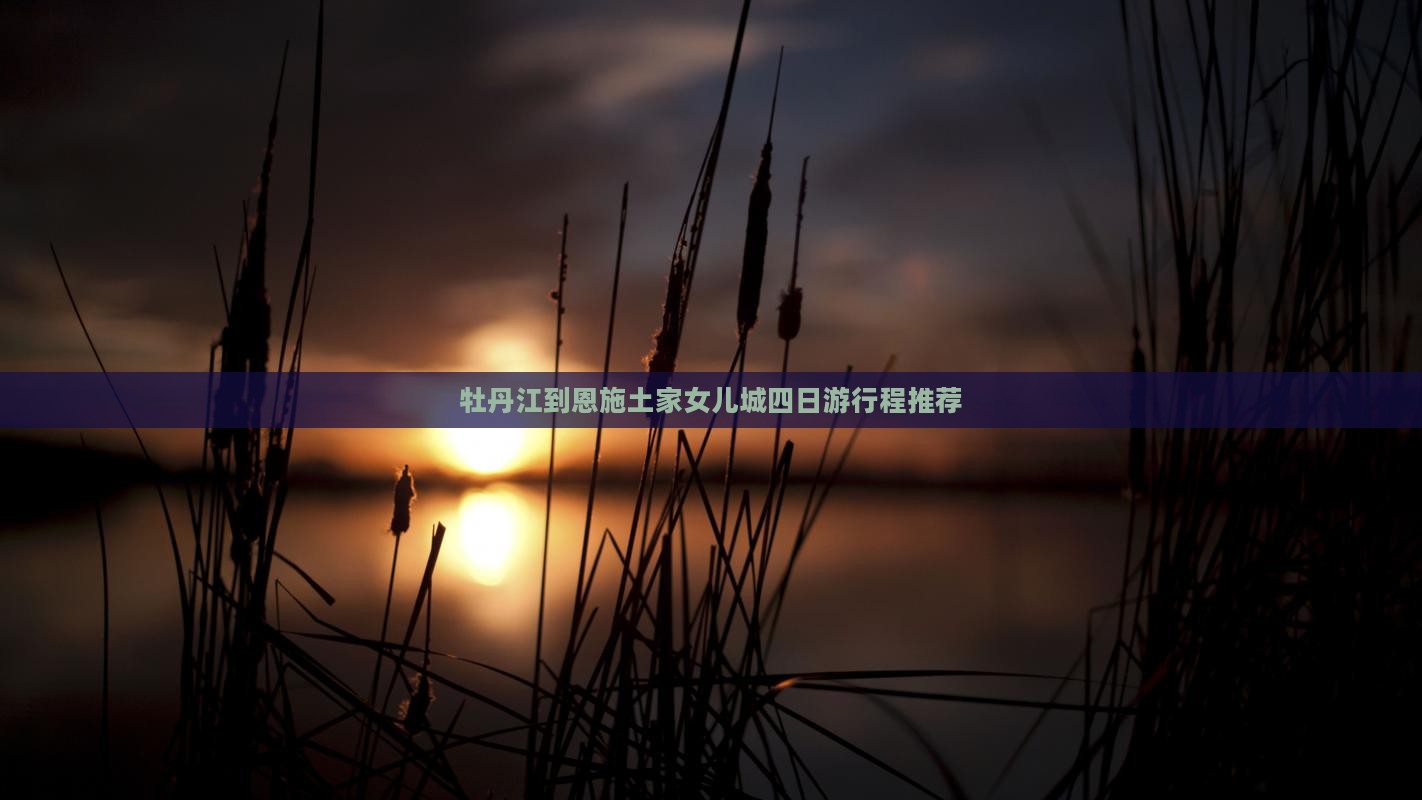 牡丹江到恩施土家女儿城四日游行程推荐