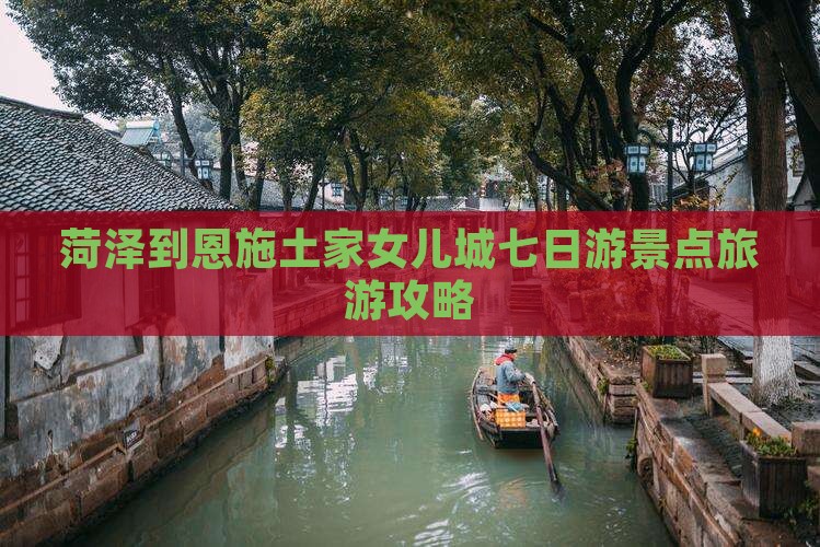 菏泽到恩施土家女儿城七日游景点旅游攻略