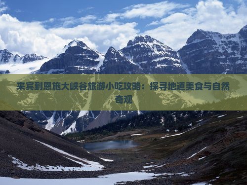 来宾到恩施大峡谷旅游小吃攻略：探寻地道美食与自然奇观
