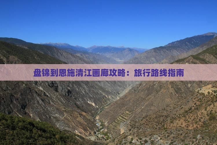 盘锦到恩施清江画廊攻略：旅行路线指南
