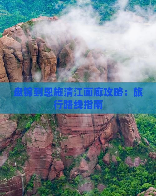 盘锦到恩施清江画廊攻略：旅行路线指南