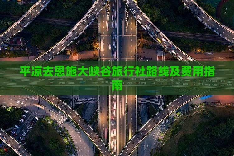 平凉去恩施大峡谷旅行社路线及费用指南