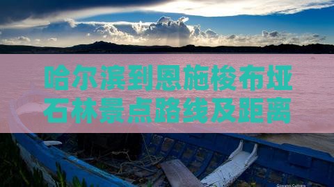 哈尔滨到恩施梭布垭石林景点路线及距离
