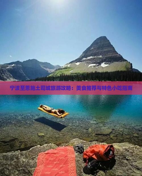 宁波至恩施土司城旅游攻略：美食推荐与特色小吃指南