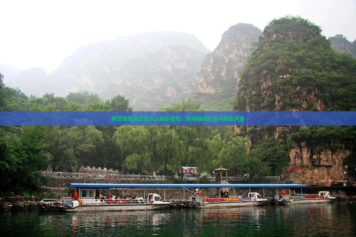 林芝去恩施土家女儿城必去地：探寻秘境之美与民俗风情