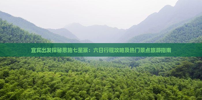 宜宾出发探秘恩施七星寨：六日行程攻略及热门景点旅游指南
