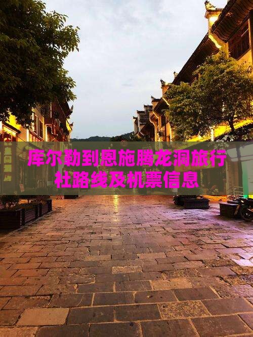 库尔勒到恩施腾龙洞旅行社路线及机票信息