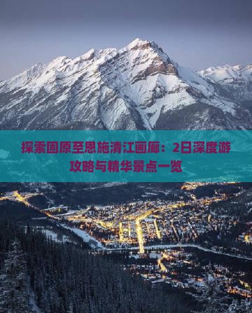 探索固原至恩施清江画廊：2日深度游攻略与精华景点一览