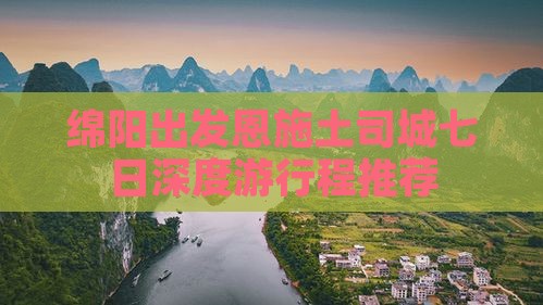 绵阳出发恩施土司城七日深度游行程推荐
