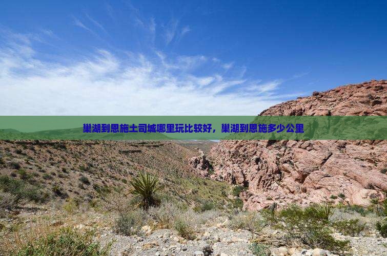 巢湖到恩施土司城哪里玩比较好，巢湖到恩施多少公里