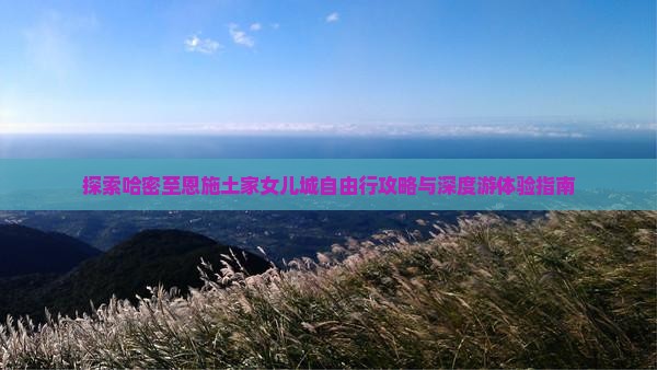 探索哈密至恩施土家女儿城自由行攻略与深度游体验指南