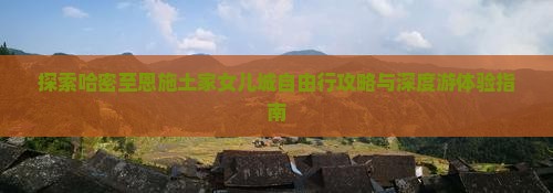 探索哈密至恩施土家女儿城自由行攻略与深度游体验指南