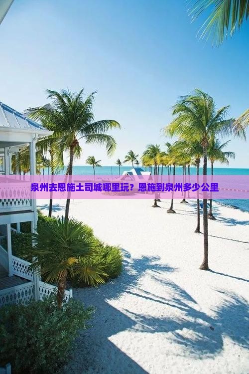 泉州去恩施土司城哪里玩？恩施到泉州多少公里
