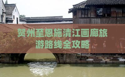 贺州至恩施清江画廊旅游路线全攻略