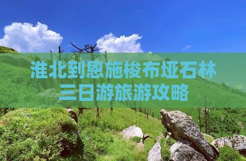 淮北到恩施梭布垭石林三日游旅游攻略