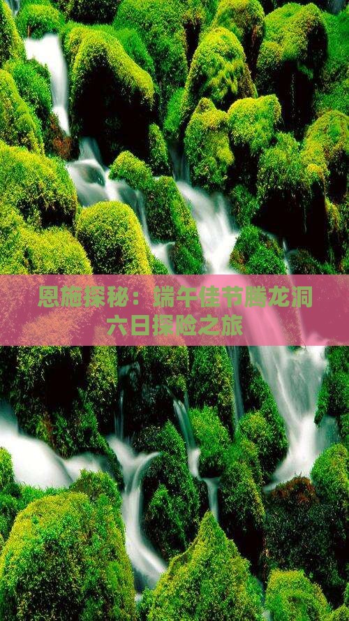 恩施探秘：端午佳节腾龙洞六日探险之旅
