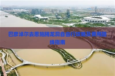 巴彦淖尔去恩施腾龙洞自由行攻略及费用路线指南