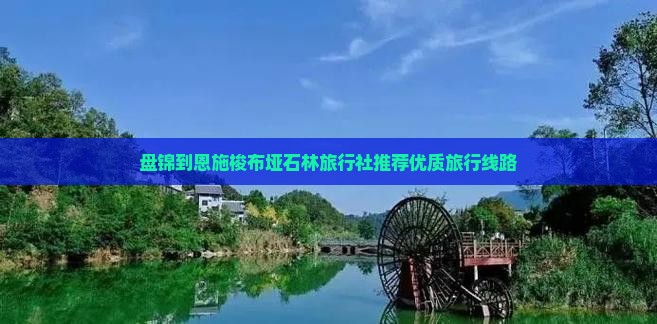 盘锦到恩施梭布垭石林旅行社推荐优质旅行线路