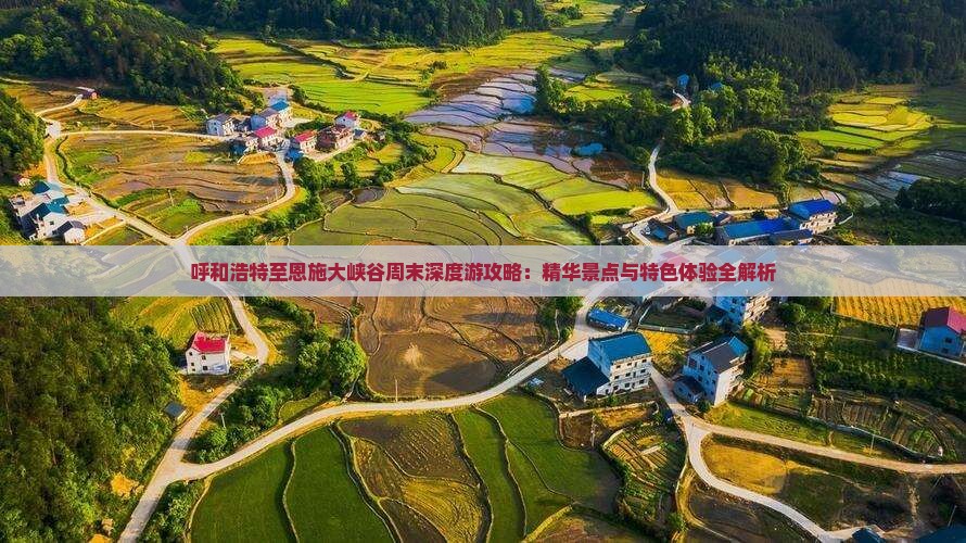 呼和浩特至恩施大峡谷周末深度游攻略：精华景点与特色体验全解析