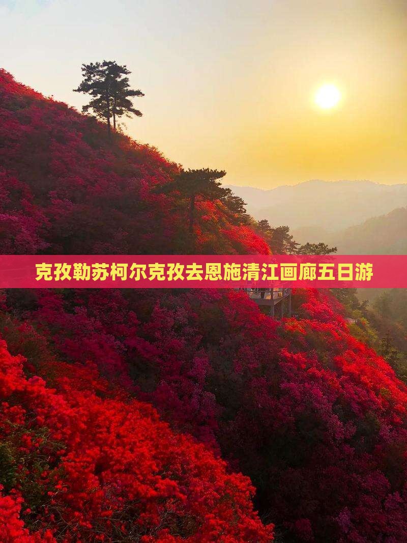 克孜勒苏柯尔克孜去恩施清江画廊五日游