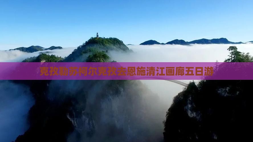 克孜勒苏柯尔克孜去恩施清江画廊五日游