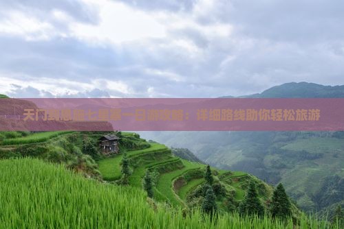 天门到恩施七星寨一日游攻略：详细路线助你轻松旅游