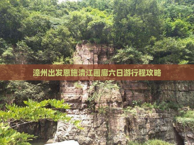 漳州出发恩施清江画廊六日游行程攻略