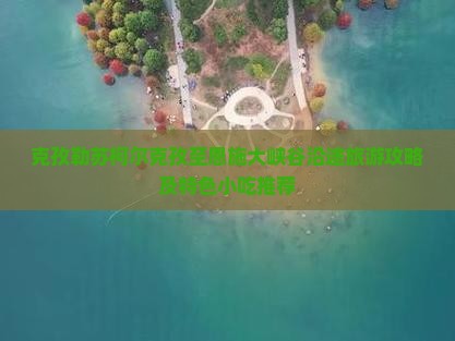 克孜勒苏柯尔克孜至恩施大峡谷沿途旅游攻略及特色小吃推荐