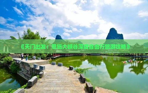 《天门出发：恩施大峡谷深度自由行旅游攻略》