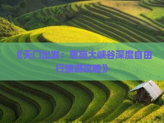 《天门出发：恩施大峡谷深度自由行旅游攻略》