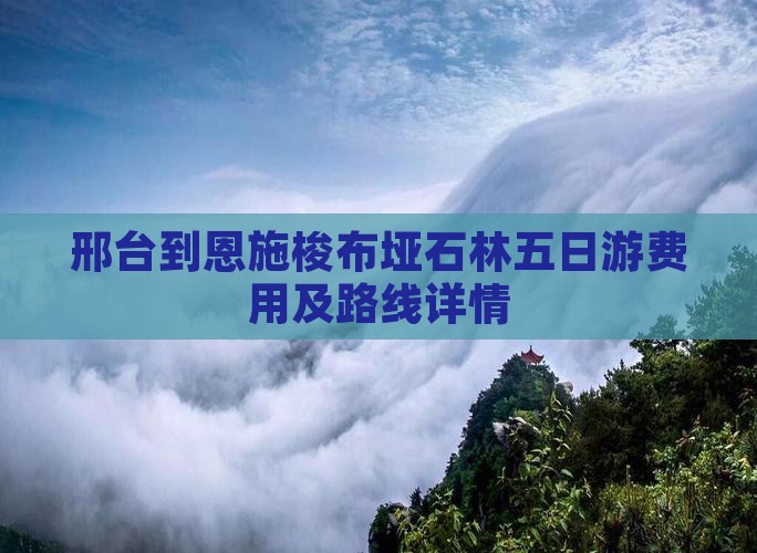 邢台到恩施梭布垭石林五日游费用及路线详情