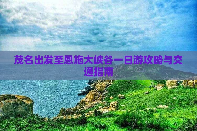 茂名出发至恩施大峡谷一日游攻略与交通指南