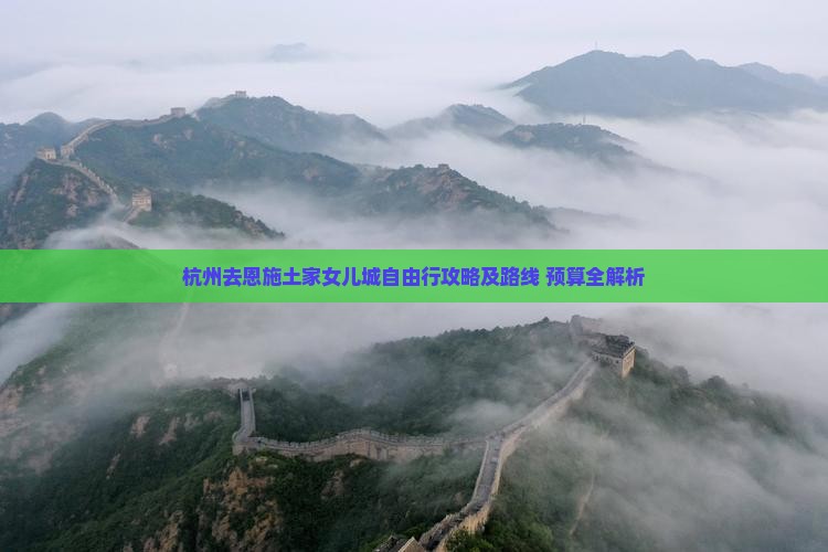杭州去恩施土家女儿城自由行攻略及路线+预算全解析