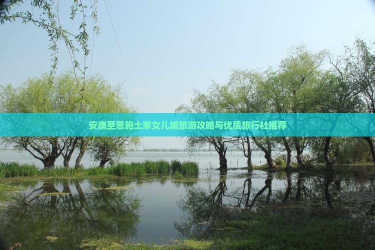 安康至恩施土家女儿城旅游攻略与优质旅行社推荐