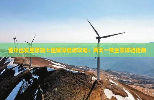 晋中出发至恩施七星寨深度游攻略：两天一夜全景体验指南