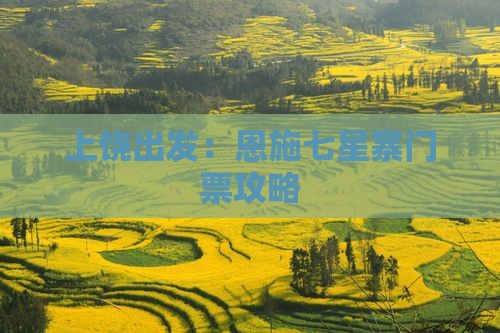 上饶出发：恩施七星寨门票攻略