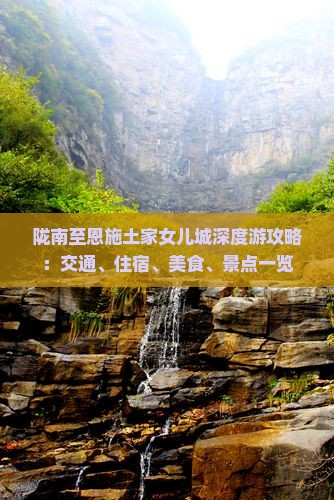 陇南至恩施土家女儿城深度游攻略：交通、住宿、美食、景点一览