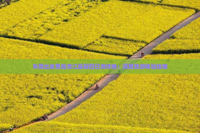 东莞出发恩施清江画廊四日游攻略：深度旅游体验指南