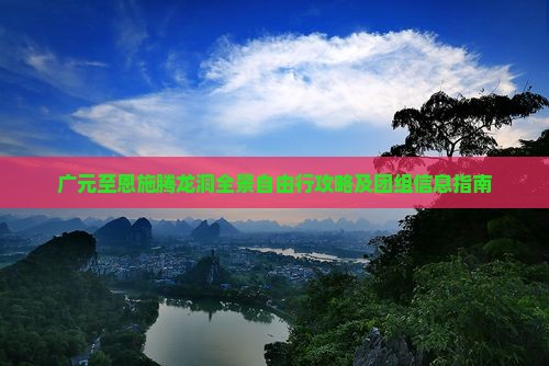 广元至恩施腾龙洞全景自由行攻略及团组信息指南