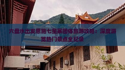 六盘水出发恩施七星寨团体旅游攻略：深度游览热门景点全纪录