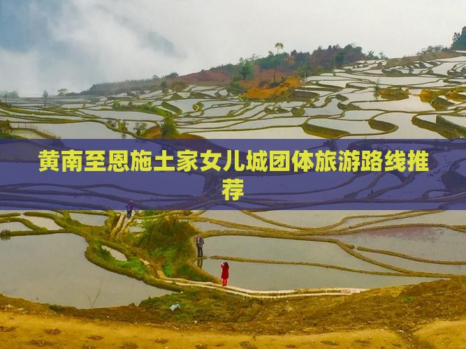 黄南至恩施土家女儿城团体旅游路线推荐