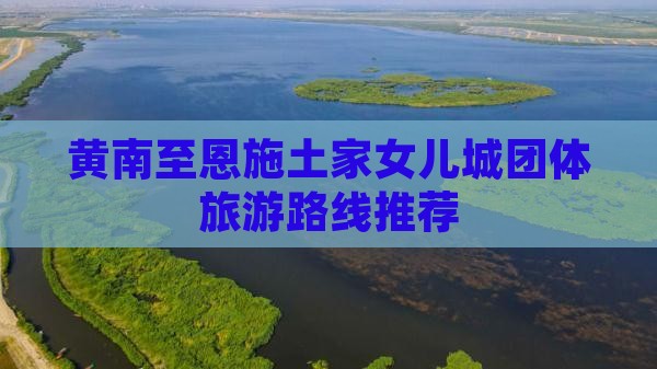 黄南至恩施土家女儿城团体旅游路线推荐