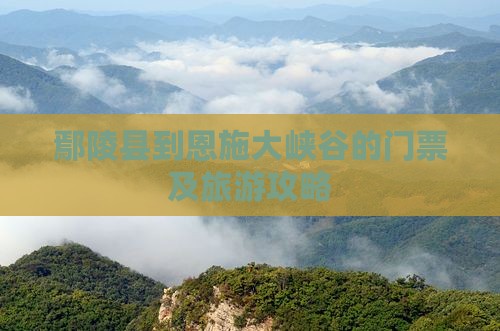 鄢陵县到恩施大峡谷的门票及旅游攻略