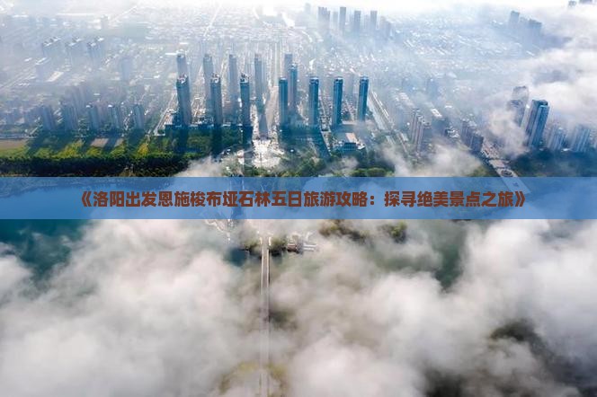 《洛阳出发恩施梭布垭石林五日旅游攻略：探寻绝美景点之旅》
