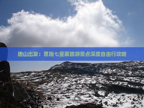 唐山出发：恩施七星寨旅游景点深度自由行攻略