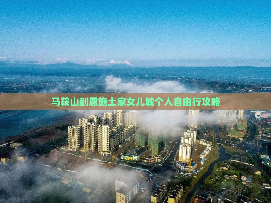 马鞍山到恩施土家女儿城个人自由行攻略