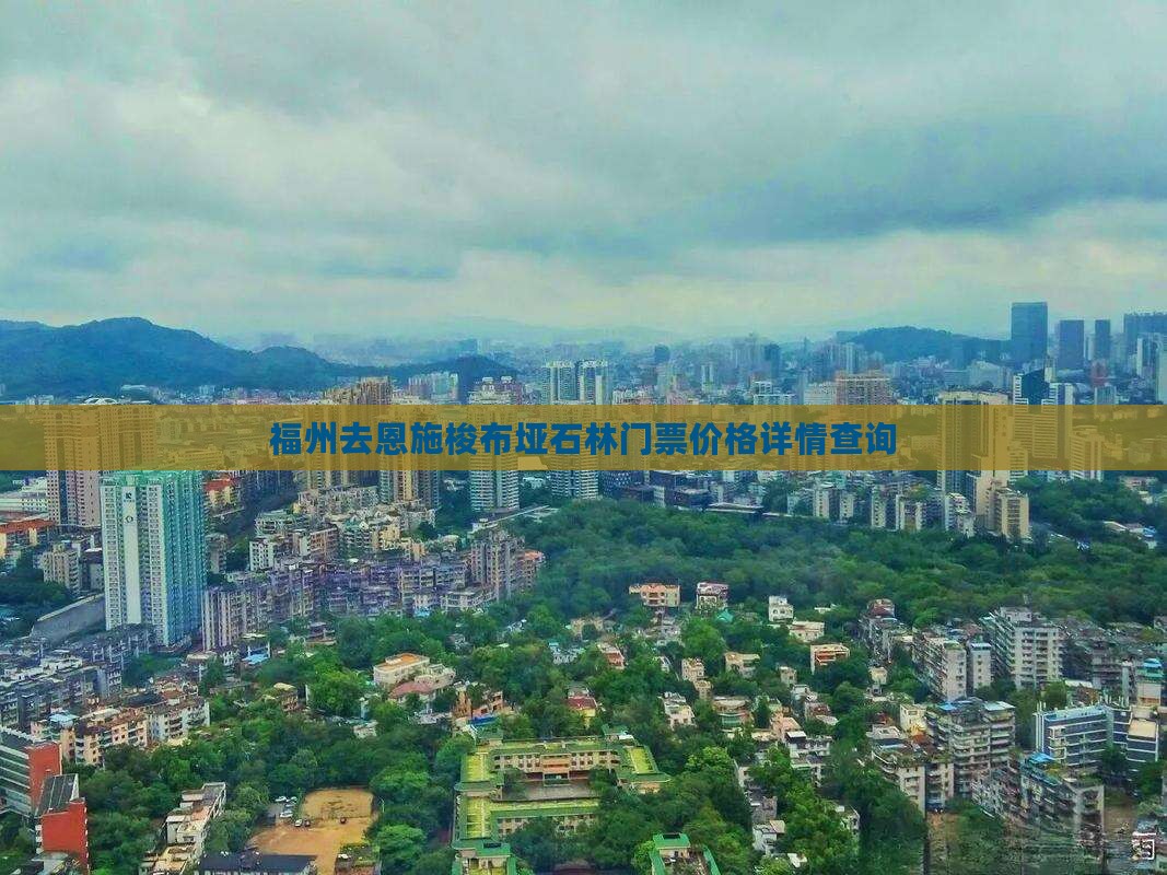 福州去恩施梭布垭石林门票价格详情查询
