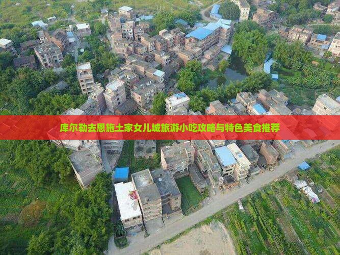 库尔勒去恩施土家女儿城旅游小吃攻略与特色美食推荐